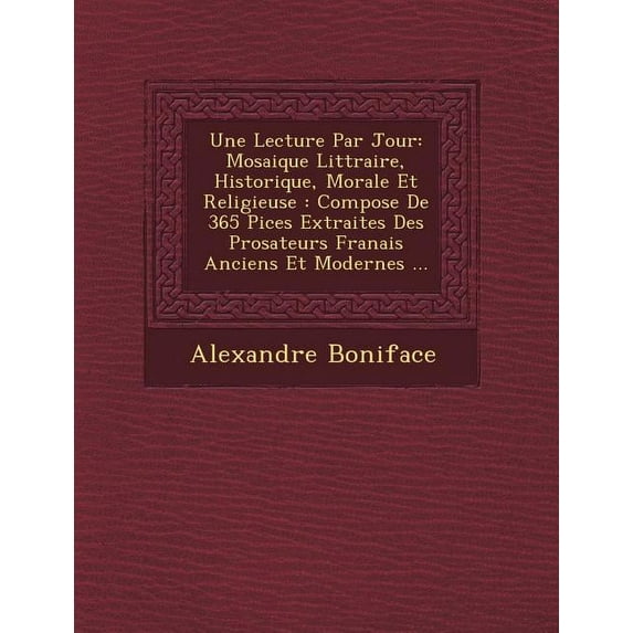 Une Lecture Par Jour : Mosaique Litt Raire, Historique, Morale Et Religieuse: Compos E de 365 Pi Ces Extraites Des Prosateurs Fran Ais Ancien