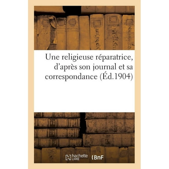 Une Religieuse Réparatrice, d'Après Son Journal Et Sa Correspondance (Paperback)