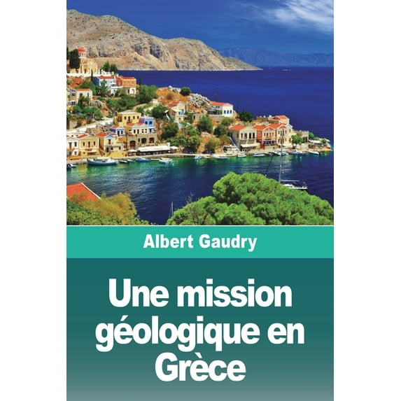 Une mission géologique en Grèce: Suivi de: L'Ãle de Chypre, souvenirs d'une mission scientifique, (Paperback)