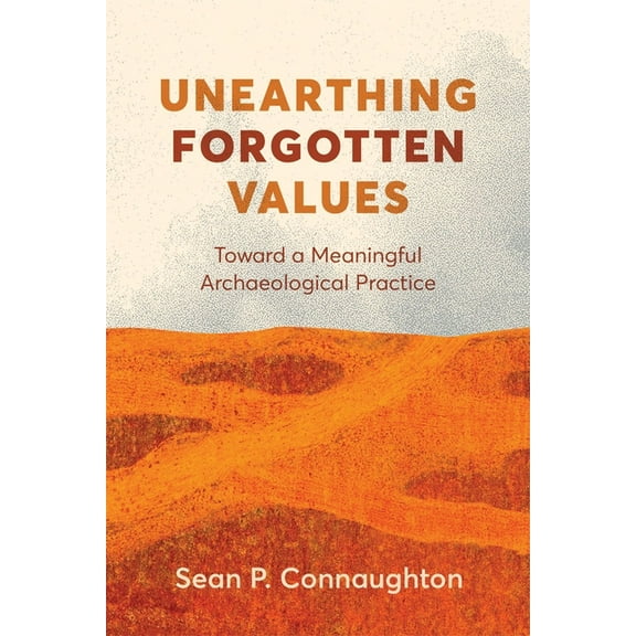 Unearthing Forgotten Values: Toward a Meaningful Archaeological Practice, (Paperback)