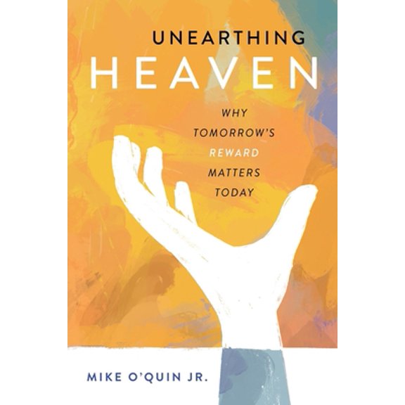 Pre-Owned Unearthing Heaven: Why Tomorrow's Reward Matters Today (Paperback) by Mike O'Quin