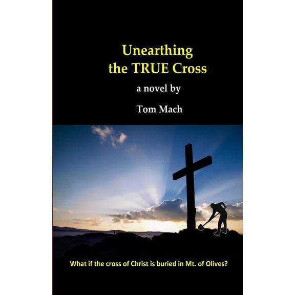 Unearthing The True Cross: What if the cross of Christ is buried in the Mt. of Olives? (Paperback)