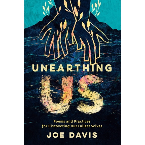 Unearthing Us: Poems and Practices for Discovering Our Fullest Selves, (Paperback)