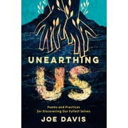 Unearthing Us Poems and Practices for Discovering Our Fullest Selves, Paperback