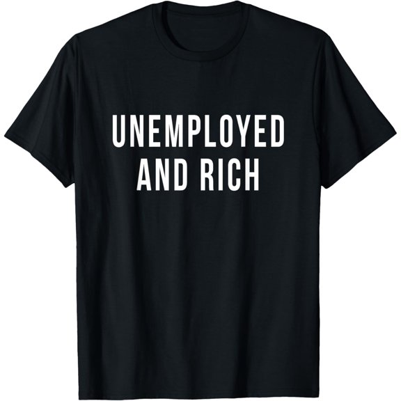 Unemployed And Rich Job Seeker Welfare Funny Gift T-Shirt