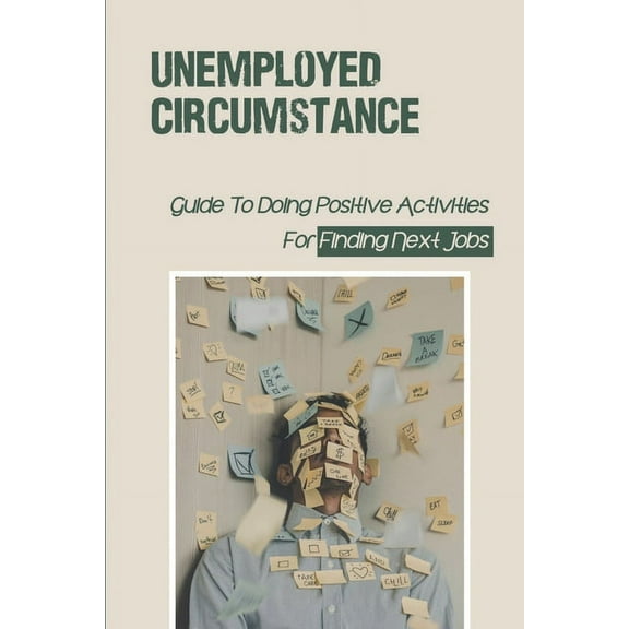 Unemployed Circumstance : Guide To Doing Positive Activities For Finding Next Jobs: Unemployed State (Paperback)
