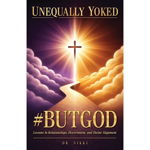 Unequally Yoked: #ButGod, Lessons In Relationships, Discernment, and Divine Alignment, (Paperback)