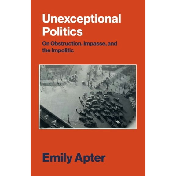 Unexceptional Politics : On Obstruction, Impasse, and the Impolitic (Hardcover)
