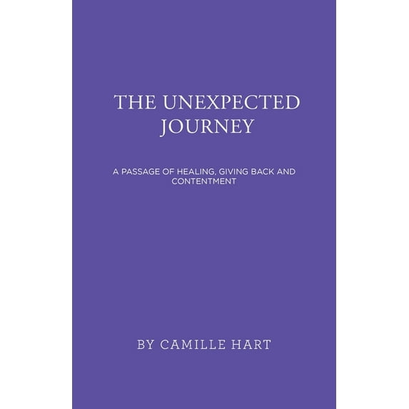The Unexpected Journey: A Passage of Healing, Giving Back and Contentment (Paperback) by Camille Hart