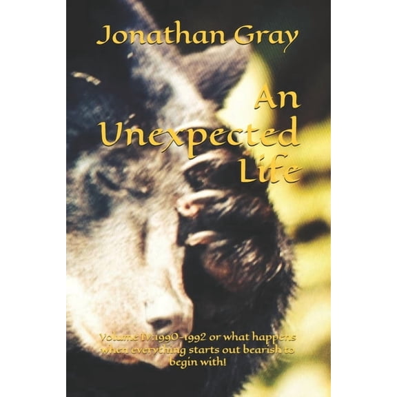 Unexpected Life An Unexpected Life: Volume IV:1990-1992 or what happens when everything starts out bearish to begin with!, Book 4, (Paperback)