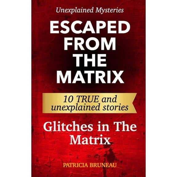 Unexplained Mysteries. Escaped from the Matrix: Ten true and unexplained stories of glitches in The Matrix (Paperback)