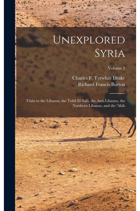 Unexplored Syria : Visits to the Libanus, the Tull El Saf, the Anti-Libanus, the Northern Libanus, and the 'alh; Volume 2 (Hardcover)