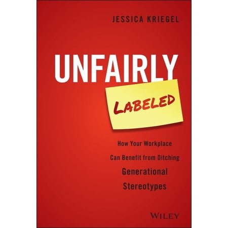 Unfairly Labeled: How Your Workplace Can Benefit from Ditching Generational Stereotypes, (Hardcover)