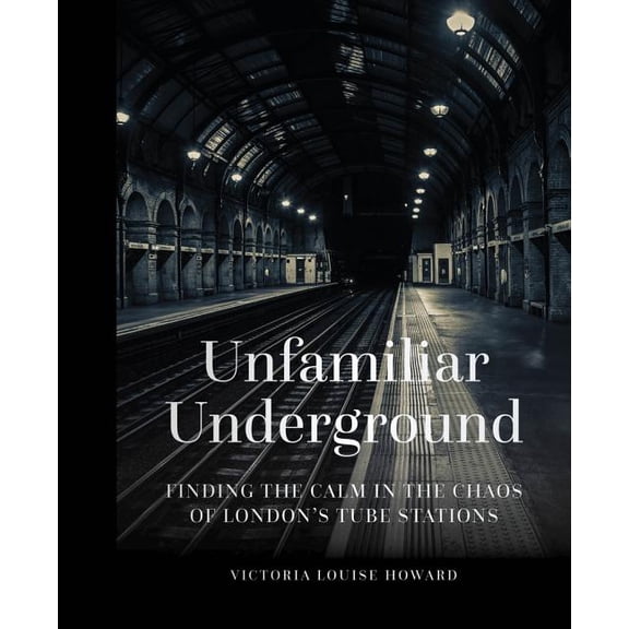 Unfamiliar Underground : Finding the Calm in the Chaos of London's Tube Stations (Hardcover)