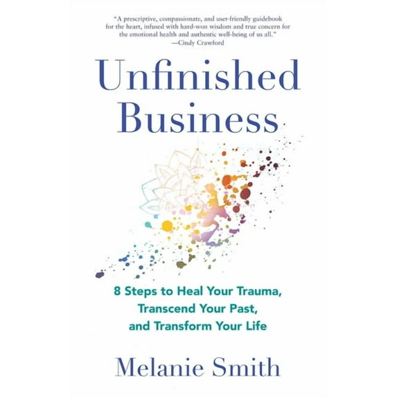 Unfinished Business: 8 Steps to Heal Your Trauma, Transcend Your Past, and Transform Your Life, (Paperback)
