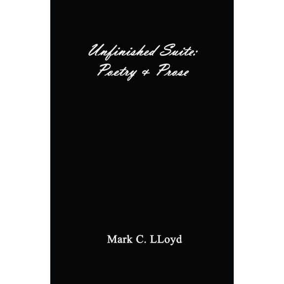 Unfinished Suite: Poetry and Prose Paperback 0989622010 9780989622011 Mark C LLoyd