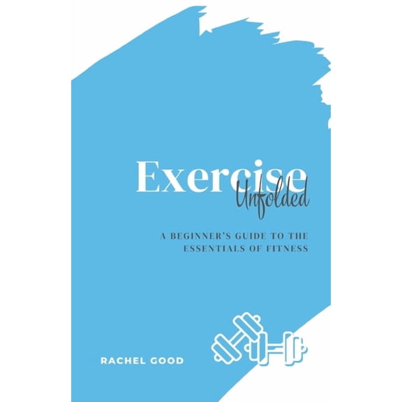 Unfolded: Beginner's Guides Exercise Unfolded: A Beginner's Guide to the Essentials of Fitness, (Paperback)