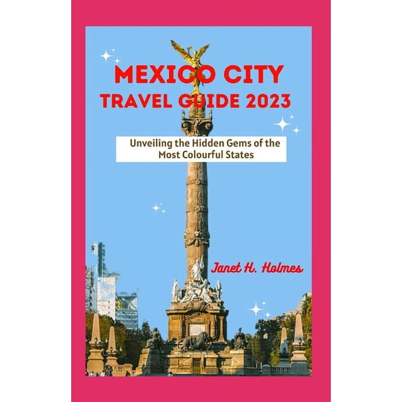 Unforgettable Travel Guide Mexico City Travel Guide 2023: Unveiling the Hidden Gems of the Most Colourful States, (Paperback)