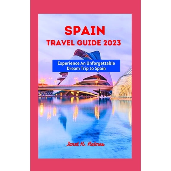 Unforgettable Travel Guide Spain Travel Guide 2023: Experience an Unforgettable Dream Trip to Spain, (Paperback)