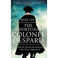 thumbnail image 1 of Pre-Owned The Unfortunate Colonel Despard: And the British Revolution that Never Happened (Paperback) 1472144074 9781472144072, 1 of 1