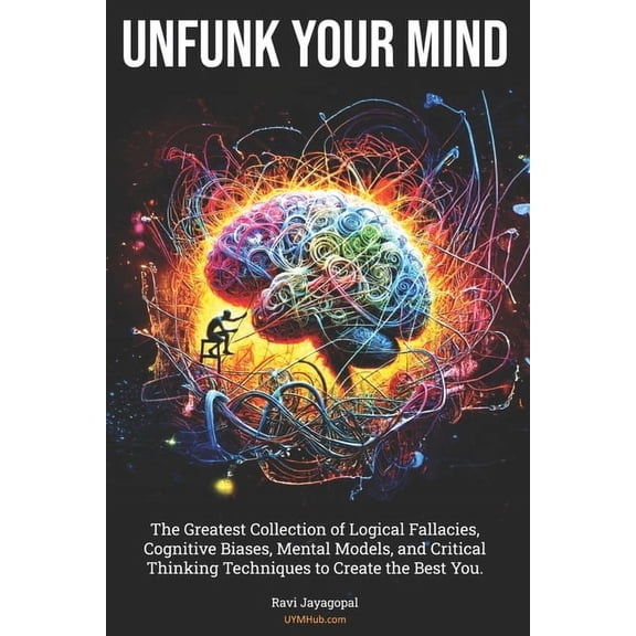 Unfunk Your Mind: The Greatest Collection of Logical Fallacies, Cognitive Biases, Mental Models, and Critical Thinking T, (Paperback)