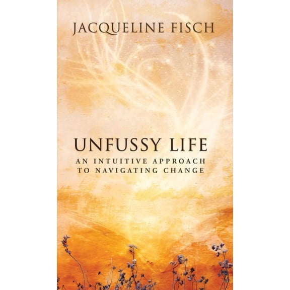 Unfussy Life: An Intuitive Approach to Navigating Change, (Hardcover)