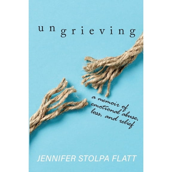 Ungrieving: A Memoir of Emotional Abuse, Loss, and Relief, (Paperback)