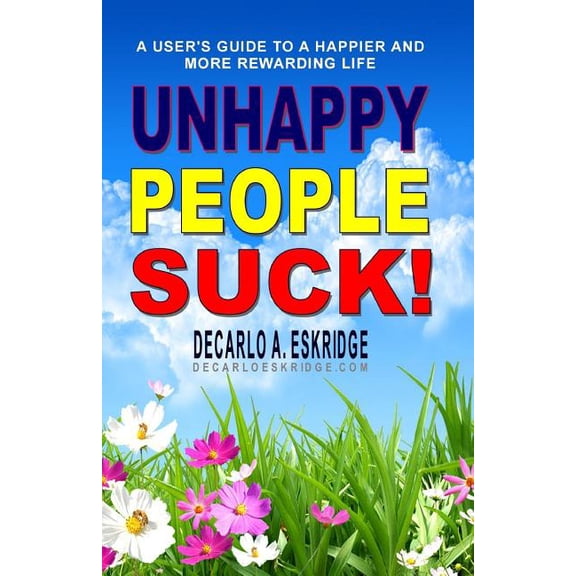 Unhappy People Suck!: A User's Guide to a Happier and More Rewarding Life, (Paperback)