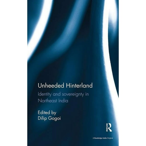 Unheeded Hinterland: Identity and sovereignty in Northeast India, (Paperback)