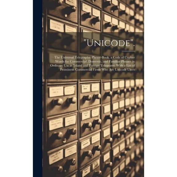 "Unicode".: The Universal Telegraphic Phrase-Book. a Code of Cypher Words for Commercial, Domestic, and Familiar Phrases in Ordina