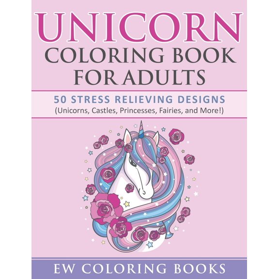 Unicorn Coloring Book for Adults: 50 Stress Relieving Designs (Unicorns, Castles, Princesses, Fairies, and More!)