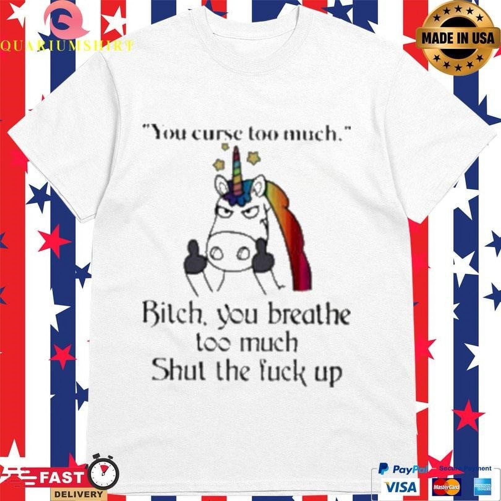 Unicorn You Curse Too Much Bitch Shirt