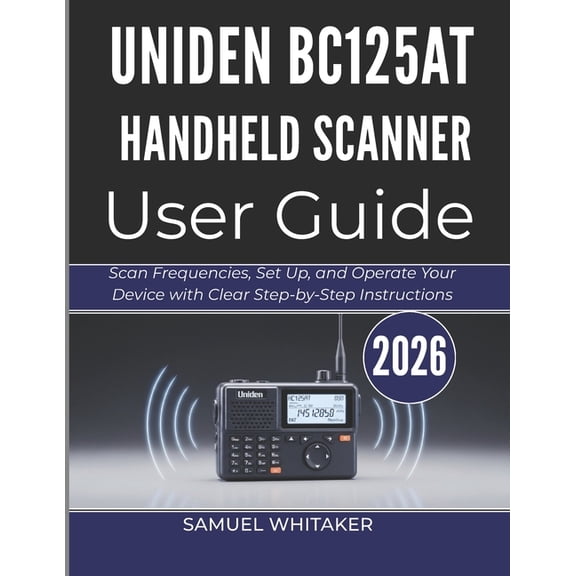 Uniden Bc125at Handheld Scanner User Guide: Scan Frequencies, Set Up, and Operate Your Device with Clear Step-by-Step In, (Paperback)