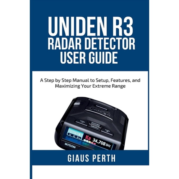 Uniden R3 Radar Detector User Guide: A Step by Step Manual to Setup, Features, and Maximizing Your Extreme Range, (Paperback)