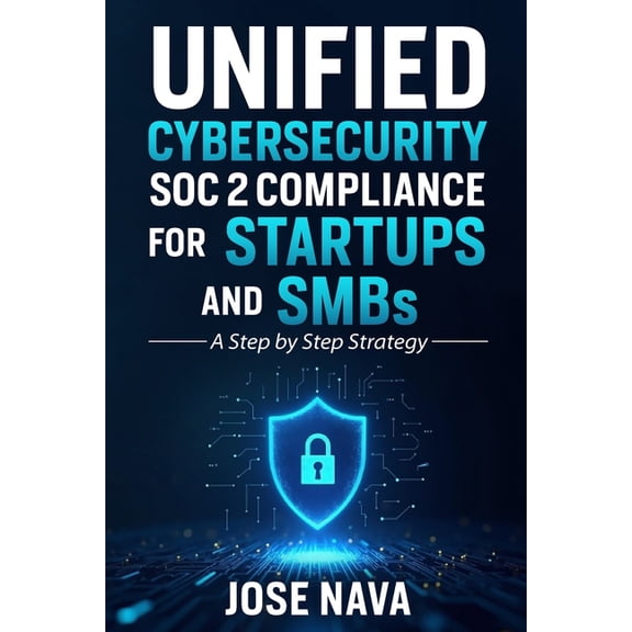 Unified Cybersecurity SOC 2 Compliance for Startups and SMBs: A Step by Step Strategy, (Paperback)