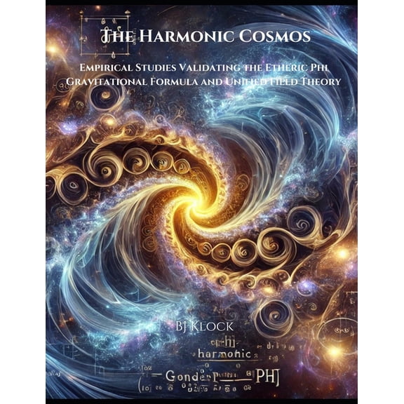 The Unified Field Theory (Uft) The Harmonic Cosmos: Empirical Studies Validating the Etheric Phi Gravitational Formula and Unified Field Theory, (Paperback)