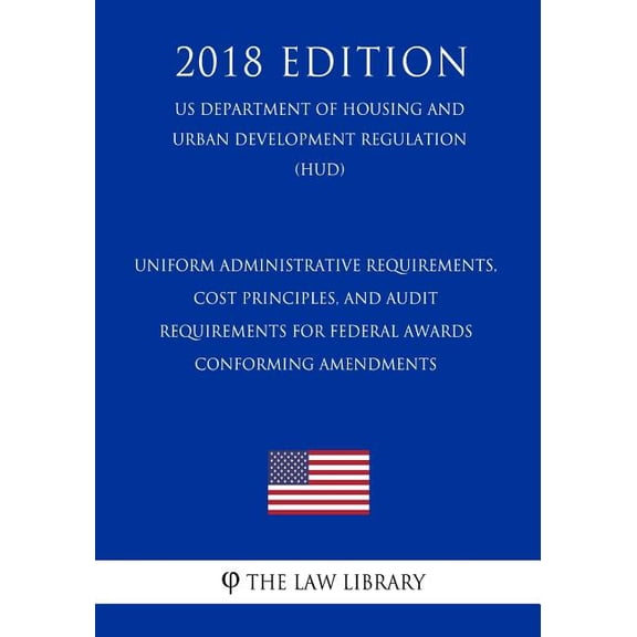 Uniform Administrative Requirements, Cost Principles, and Audit Requirements for Federal Awards - Conforming Amendments (US Department of Housing and Urban Development Regulation) (HUD) (2018 Edition) (Paperback)