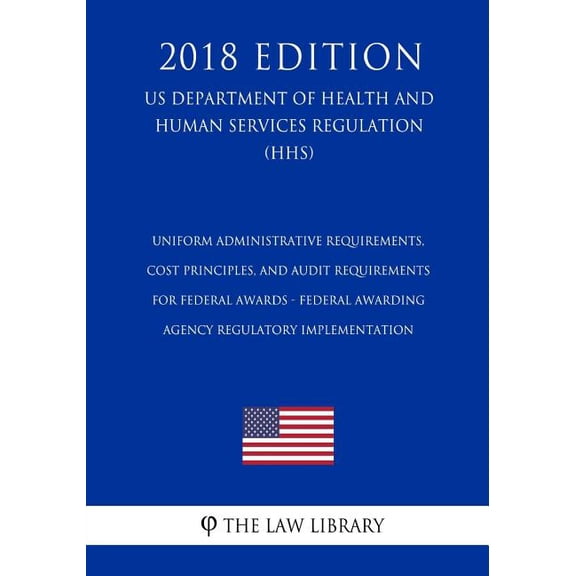 Uniform Administrative Requirements, Cost Principles, and Audit Requirements for Federal Awards - Federal Awarding Agency Regulatory Implementation (US Department of Health and Human Services Regulati