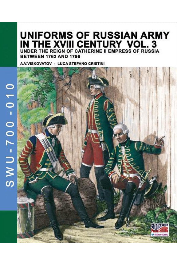 Uniforms of Russian Army in the XVIII Century Vol. 3: Under the Reign of Catherine II Empress of Russia Between 1762 and 1796