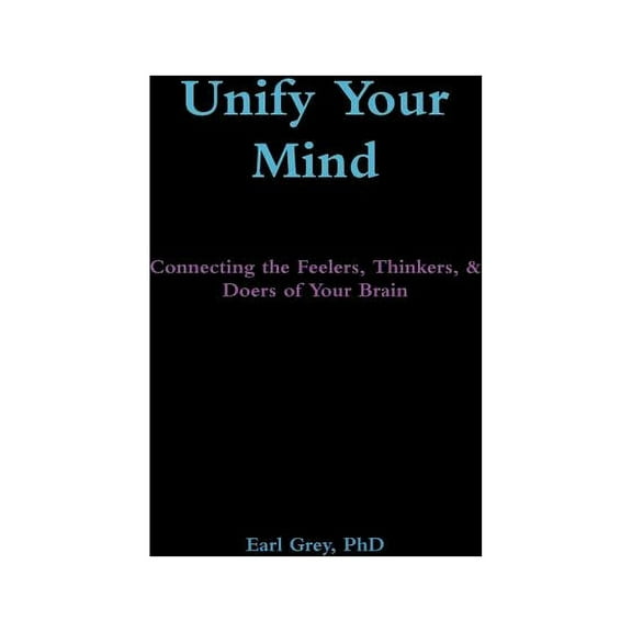 Unify Your Mind: Connecting the Feelers, Thinkers, & Doers of Your Brain, (Paperback)