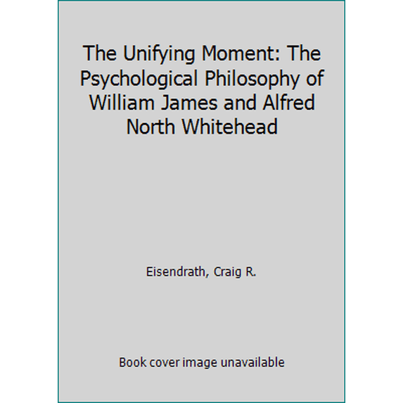 Pre-Owned The Unifying Moment: The Psychological Philosophy of William James and Alfred North Whitehead (Hardcover) 0674921003 9780674921009
