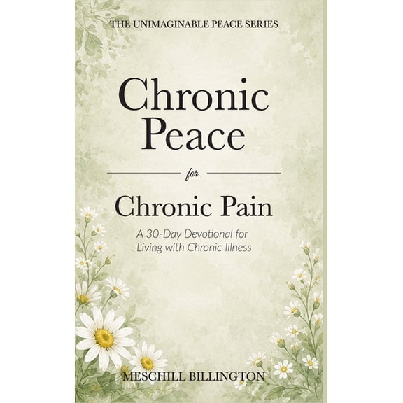 Unimaginable Peace Chronic Peace for Chronic Pain: A 30-Day Devotional for Living with Chronic Illness, (Hardcover)