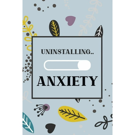 Uninstalling Anxiety: Bucket List for Exercises to Soothe Stress and Eliminate Anxiety Wherever You Are, Starting and Ending Every Day With Gratitude, Stress Relief Gifts (Paperback)