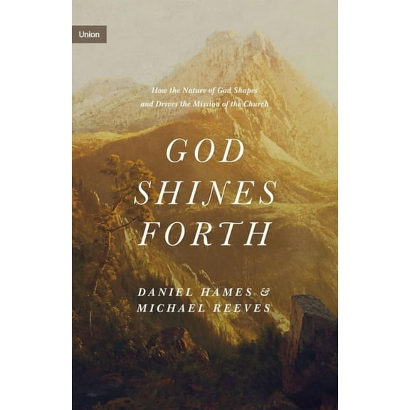 Union God Shines Forth: How the Nature of God Shapes and Drives the Mission of the Church, (Hardcover)