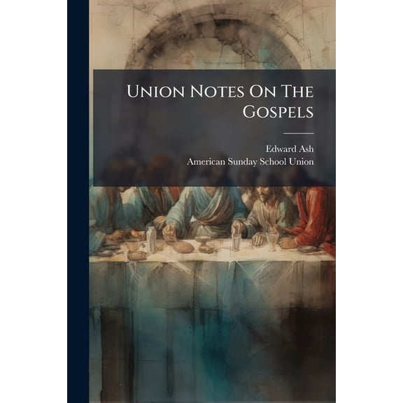 Union Notes On The Gospels : Compiled And Prepared With Especial Reference To The Wants Of Parents And Sunday-school Teachers (Paperback)