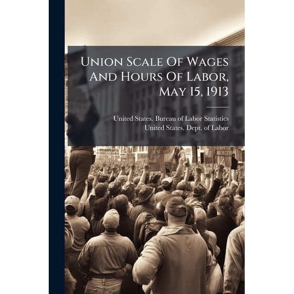 Union Scale Of Wages And Hours Of Labor, May 15, 1913 (Paperback)