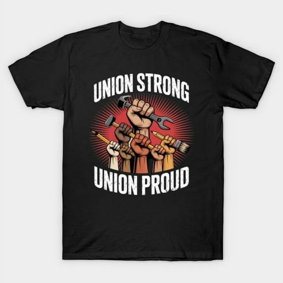 Union Strong Union Proud Proud Union Member Labor Movement Worker's Rights Unisex T-Shirt - Durable Stitching