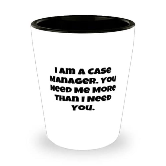 Unique Case manager Gifts, I am a Case Manager. You Need Me More Than I Need You, Sarcasm Birthday Shot Glass From Coworkers, Gift ideas for friends, Presents for friends, Gifts for best friends,