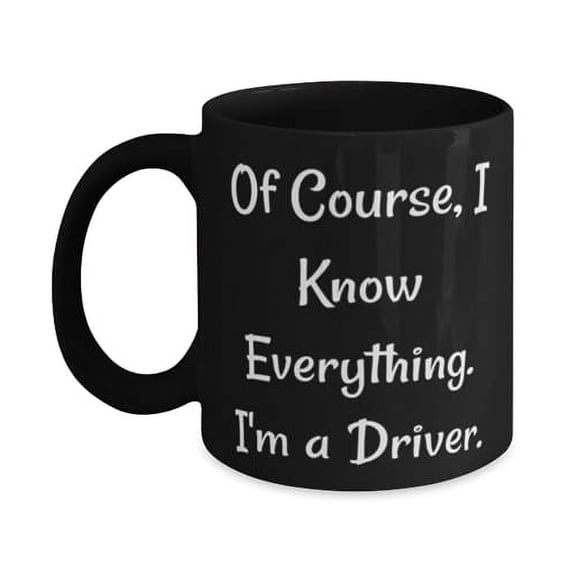 Unique Driver Gifts, Of Course, I Know Everything. I'm a, Motivational Birthday 11oz 15oz Mug For Colleagues, Cup From Boss, Unique gifts for drivers, Gifts for drivers