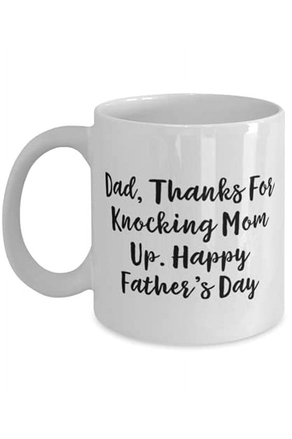 Unique Father, Dad, Thanks F Knocking Mom Up. Happy Father's Day, Father 11oz Mug From Daughter